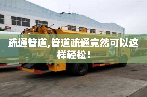 疏通管道,管道疏通竟然可以這樣輕松！