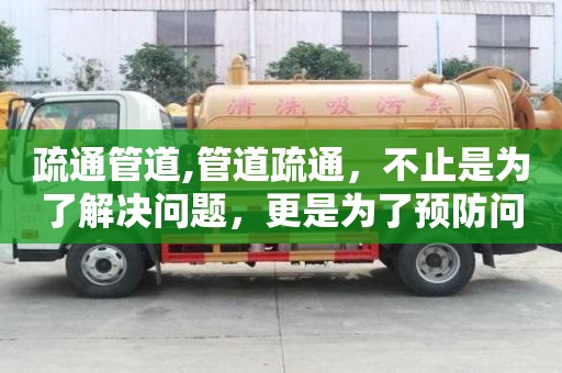 疏通管道,管道疏通，不止是為了解決問題，更是為了預(yù)防問題