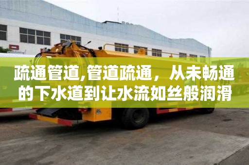 疏通管道,管道疏通，從未暢通的下水道到讓水流如絲般潤滑