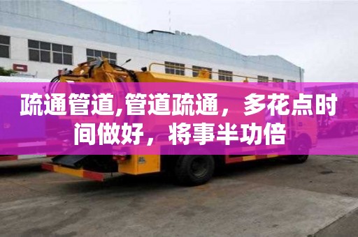 疏通管道,管道疏通，多花點(diǎn)時(shí)間做好，將事半功倍