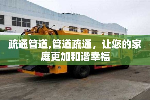 疏通管道,管道疏通，讓您的家庭更加和諧幸福