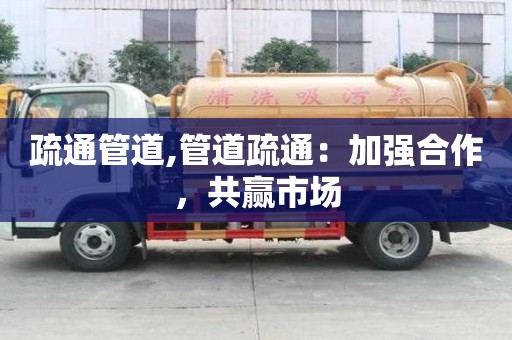 疏通管道,管道疏通：加強合作，共贏市場