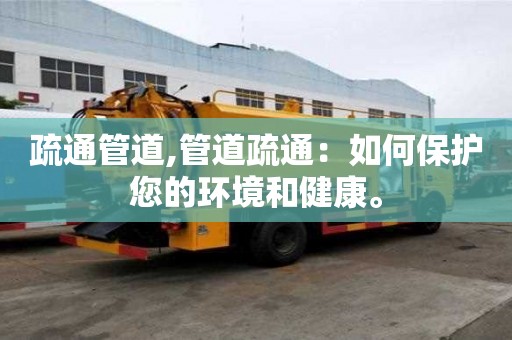 疏通管道,管道疏通：如何保護您的環境和健康。