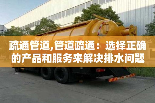疏通管道,管道疏通：選擇正確的產品和服務來解決排水問題。