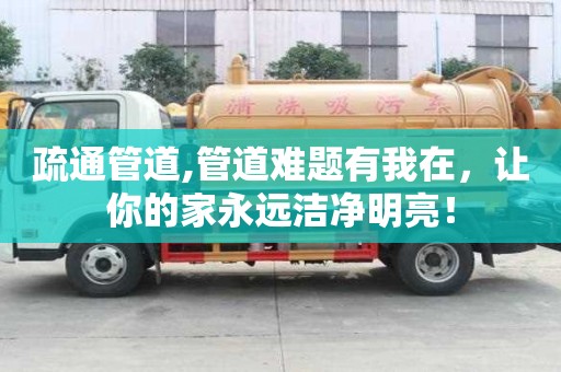 疏通管道,管道難題有我在，讓你的家永遠潔凈明亮！