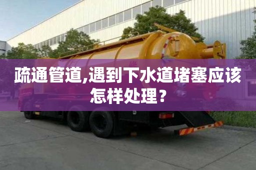 疏通管道,遇到下水道堵塞應該怎樣處理？
