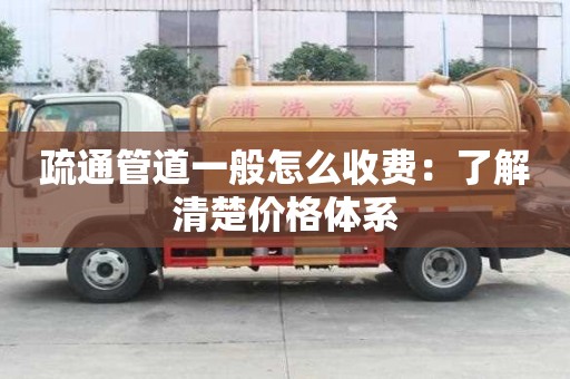 疏通管道一般怎么收費：了解清楚價格體系