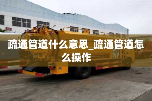 疏通管道什么意思_疏通管道怎么操作