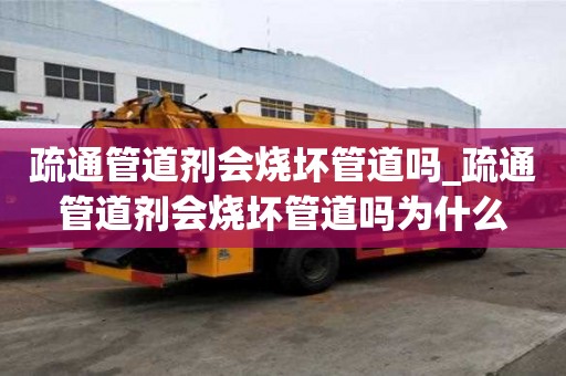 疏通管道劑會燒壞管道嗎_疏通管道劑會燒壞管道嗎為什么