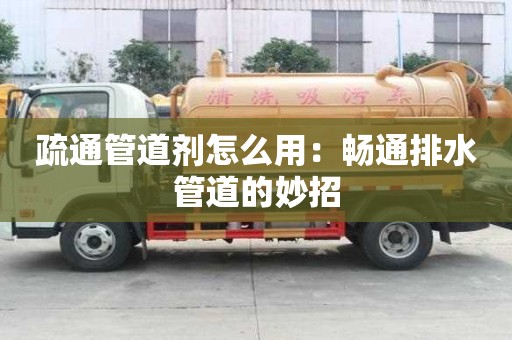 疏通管道劑怎么用:暢通排水管道的妙招 疏通管道劑怎么用:暢通排水管道的妙招