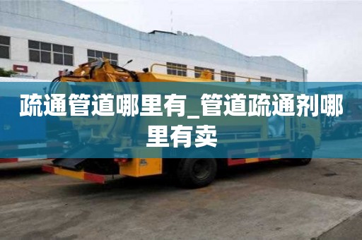 疏通管道哪里有_管道疏通劑哪里有賣