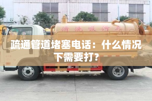 疏通管道堵塞電話：什么情況下需要打？