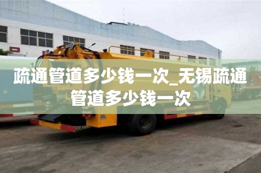 疏通管道多少錢一次_無錫疏通管道多少錢一次