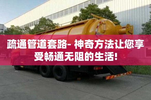 疏通管道套路- 神奇方法讓您享受暢通無阻的生活!