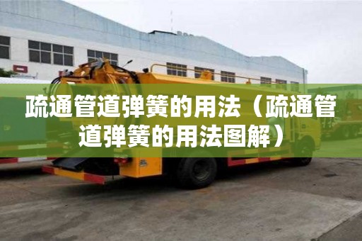 疏通管道彈簧的用法(疏通管道彈簧的用法圖解) 疏通管道彈簧的用法(疏通管道彈簧的用法圖解)