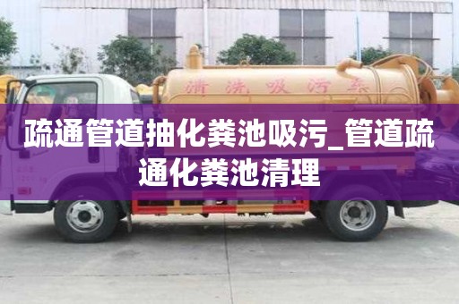疏通管道抽化糞池吸污_管道疏通化糞池清理