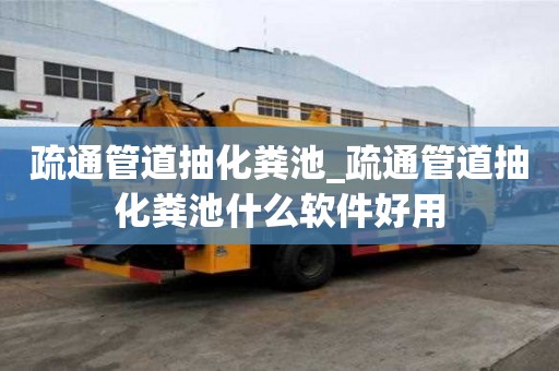 疏通管道抽化糞池_疏通管道抽化糞池什么軟件好用