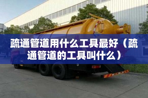 疏通管道用什么工具最好（疏通管道的工具叫什么）