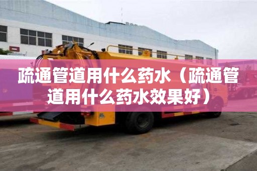 疏通管道用什么藥水(疏通管道用什么藥水效果好) 疏通管道用什么藥水(疏通管道用什么藥水效果好)