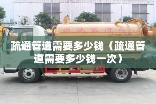 疏通管道需要多少錢（疏通管道需要多少錢一次）