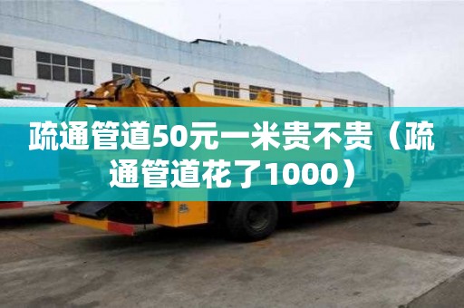 疏通管道50元一米貴不貴（疏通管道花了1000）