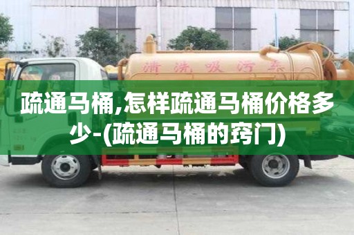 疏通馬桶,怎樣疏通馬桶價格多少-(疏通馬桶的竅門)