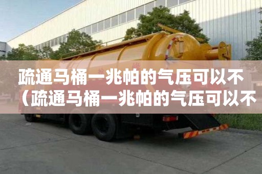疏通馬桶一兆帕的氣壓可以不（疏通馬桶一兆帕的氣壓可以不打開嗎）