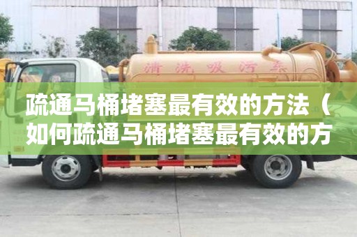 疏通馬桶堵塞最有效的方法（如何疏通馬桶堵塞最有效的方法）