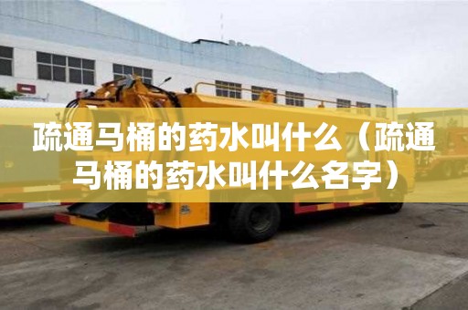 疏通馬桶的藥水叫什么（疏通馬桶的藥水叫什么名字）