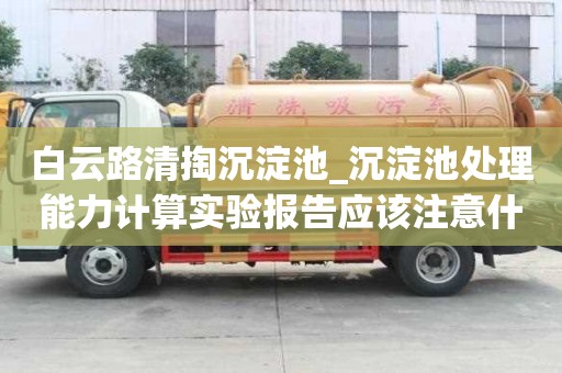 白云路清掏沉淀池_沉淀池處理能力計算實驗報告應該注意什么呢
