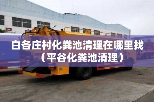 白各莊村化糞池清理在哪里找（平谷化糞池清理）