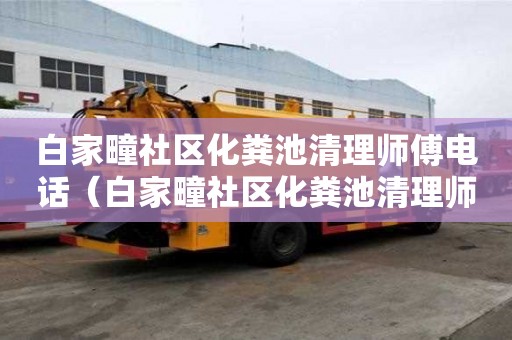 白家疃社區化糞池清理師傅電話（白家疃社區化糞池清理師傅電話號碼）