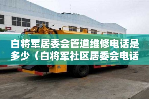 白將軍居委會管道維修電話是多少（白將軍社區(qū)居委會電話）