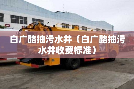 白廣路抽污水井（白廣路抽污水井收費(fèi)標(biāo)準(zhǔn)）