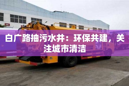 白廣路抽污水井：環保共建，關注城市清潔