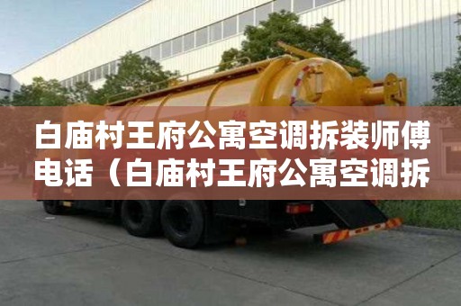 白廟村王府公寓空調拆裝師傅電話（白廟村王府公寓空調拆裝師傅電話號碼）