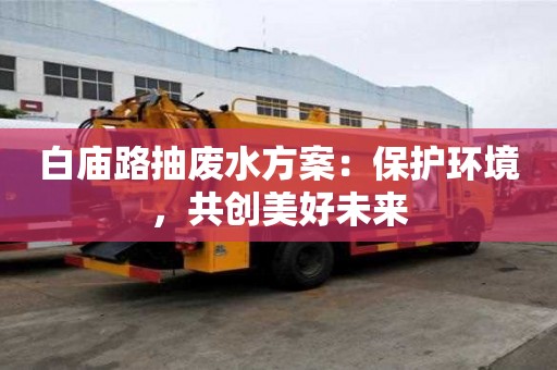 白廟路抽廢水方案：保護(hù)環(huán)境，共創(chuàng)美好未來