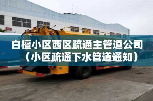 白檀小區西區疏通主管道公司（小區疏通下水管道通知）