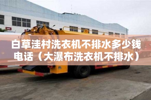 白草洼村洗衣機不排水多少錢電話（大瀑布洗衣機不排水）