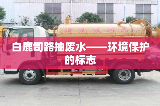 白鹿司路抽廢水——環境保護的標志