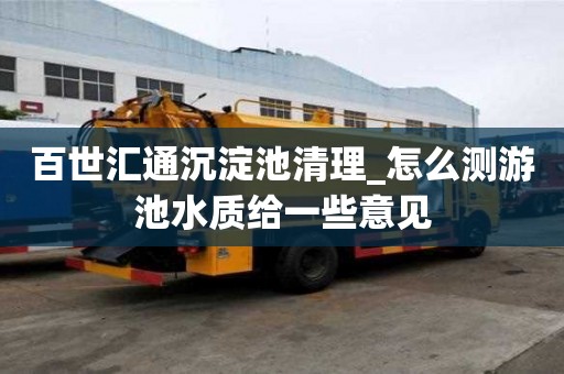 百世匯通沉淀池清理_怎么測游池水質(zhì)給一些意見