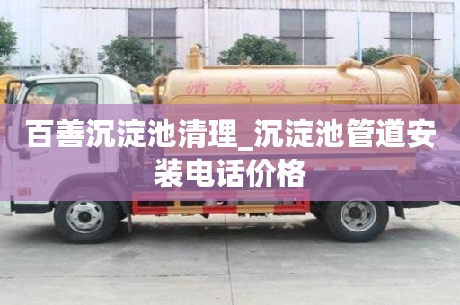 百善沉淀池清理_沉淀池管道安裝電話價格