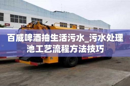 百威啤酒抽生活污水_污水處理池工藝流程方法技巧