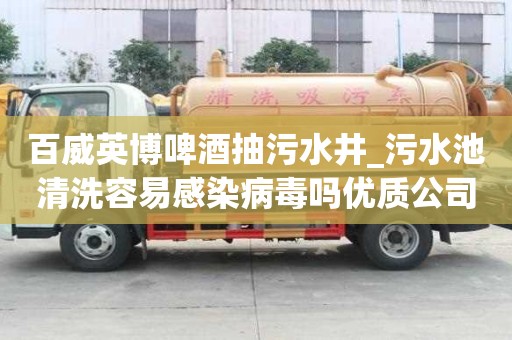 百威英博啤酒抽污水井_污水池清洗容易感染病毒嗎優質公司