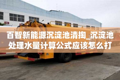 百智新能源沉淀池清掏_沉淀池處理水量計算公式應該怎么打包