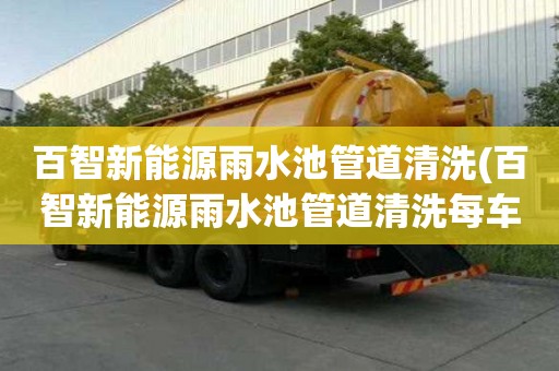 百智新能源雨水池管道清洗(百智新能源雨水池管道清洗每車多少錢)
