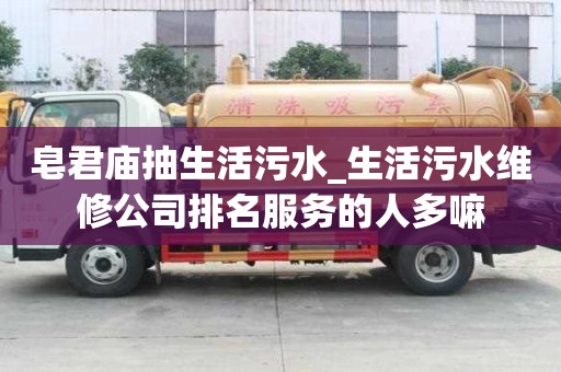 皂君廟抽生活污水_生活污水維修公司排名服務的人多嘛
