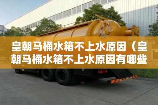 皇朝馬桶水箱不上水原因（皇朝馬桶水箱不上水原因有哪些）