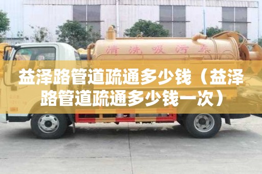 益澤路管道疏通多少錢(益澤路管道疏通多少錢一次) 益澤路管道疏通多少錢(益澤路管道疏通多少錢一次)