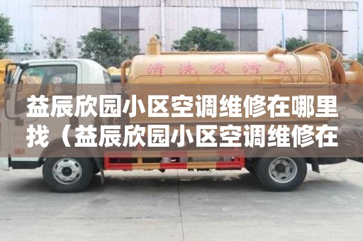 益辰欣園小區空調維修在哪里找（益辰欣園小區空調維修在哪里找電話）